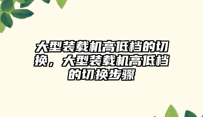 大型裝載機高低檔的切換，大型裝載機高低檔的切換步驟