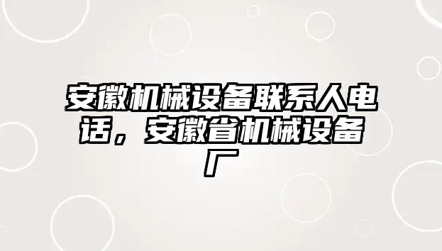 安徽機(jī)械設(shè)備聯(lián)系人電話，安徽省機(jī)械設(shè)備廠