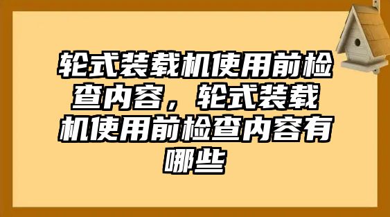 輪式裝載機使用前檢查內(nèi)容，輪式裝載機使用前檢查內(nèi)容有哪些